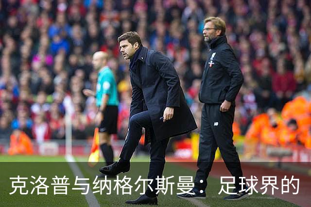 克洛普与纳格尔斯曼：足球界的“和风细雨”与“锋利刀刃